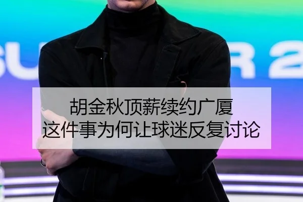 胡金秋顶薪续约广厦 这件事为何让球迷反复讨论