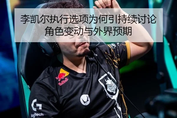 李凯尔执行选项为何引持续讨论 角色变动与外界预期